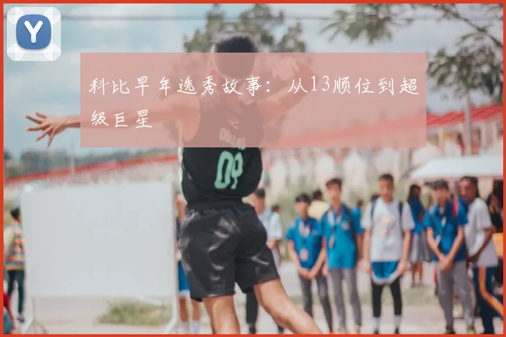 科比早年选秀故事：从13顺位到超级巨星