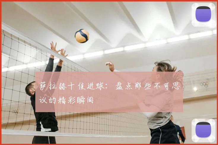 萨拉赫十佳进球:盘点那些不可思议的精彩瞬间