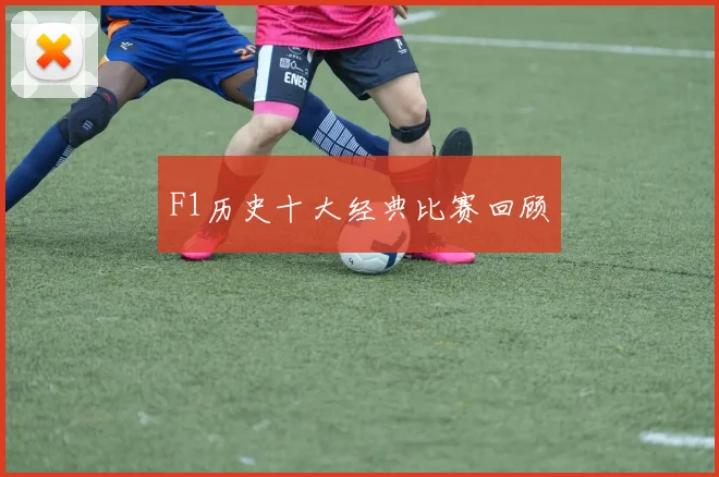 F1历史十大经典比赛回顾