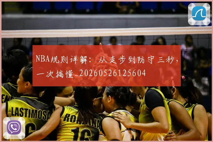 NBA规则详解：从走步到防守三秒，一次搞懂_20260526125604