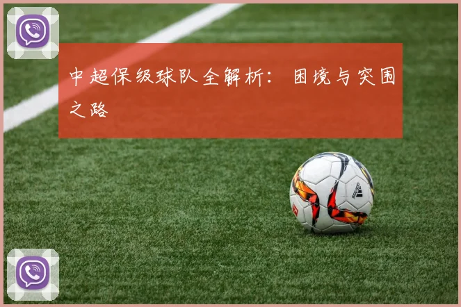 中超保级球队全解析：困境与突围之路