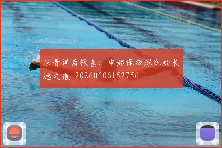 从青训看根基：中超保级球队的长远之道_20260606152756