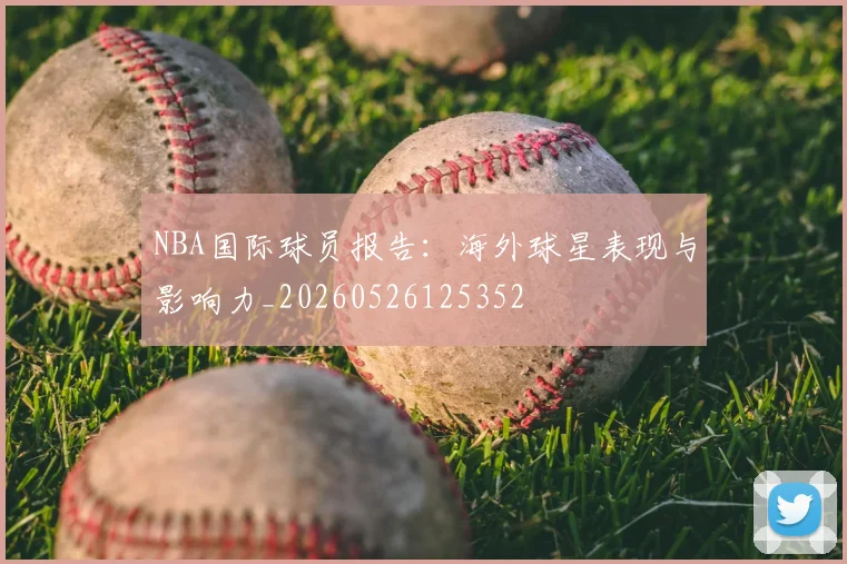 NBA国际球员报告：海外球星表现与影响力_20260526125352