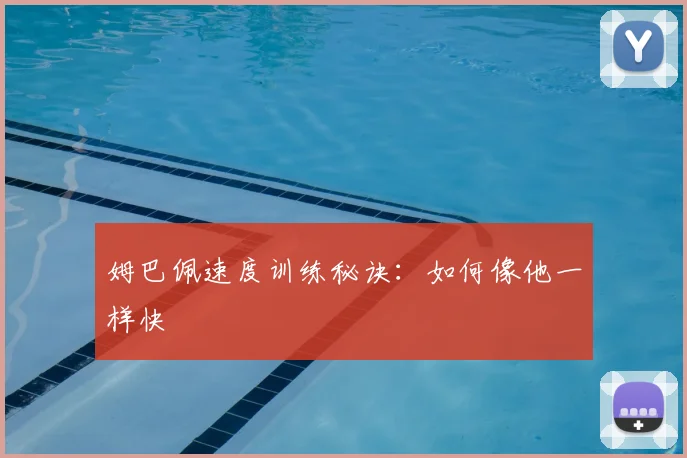 姆巴佩速度训练秘诀:如何像他一样快