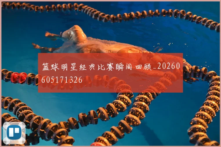 篮球明星经典比赛瞬间回顾_20260605171326
