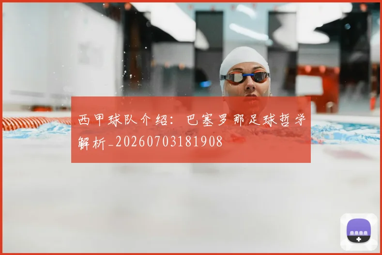 西甲球队介绍:巴塞罗那足球哲学解析_20260703181908